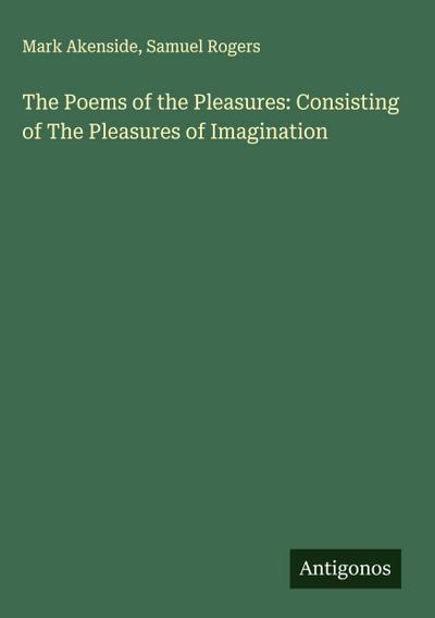 The Poems of the Pleasures: Consisting of The Pleasures of Imagination