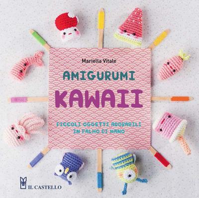 Amigurumi kawaii. Piccoli oggetti adorabili in palmo di mano