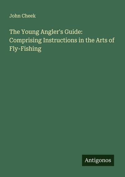 The Young Angler’s Guide: Comprising Instructions in the Arts of Fly-Fishing