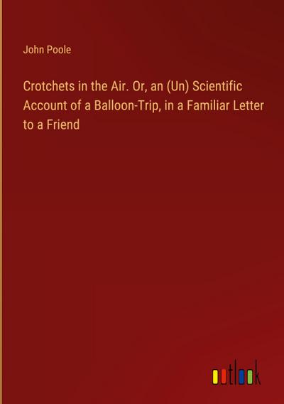 Crotchets in the Air. Or, an (Un) Scientific Account of a Balloon-Trip, in a Familiar Letter to a Friend