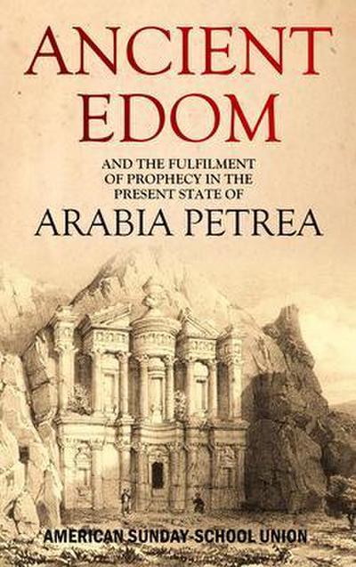 Ancient Edom, and the Fulfilment of  Prophecy in the  Present State of Arabia Petrea