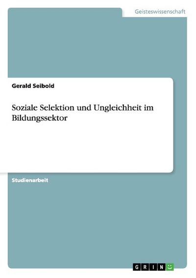 Soziale Selektion und Ungleichheit im Bildungssektor - Gerald Seibold