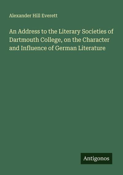 An Address to the Literary Societies of Dartmouth College, on the Character and Influence of German Literature