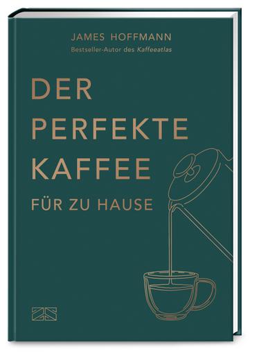 Der perfekte Kaffee für zu Hause - Das Praxis-Handbuch für Kaffeeliebhaber, Baristas und Espresso-Fans