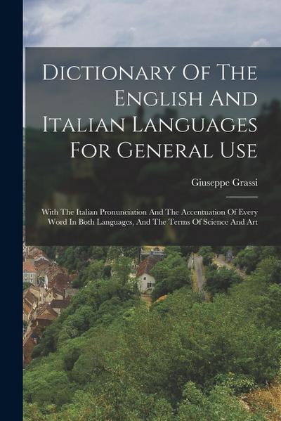 Dictionary Of The English And Italian Languages For General Use: With The Italian Pronunciation And The Accentuation Of Every Word In Both Languages