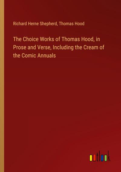 The Choice Works of Thomas Hood, in Prose and Verse, Including the Cream of the Comic Annuals
