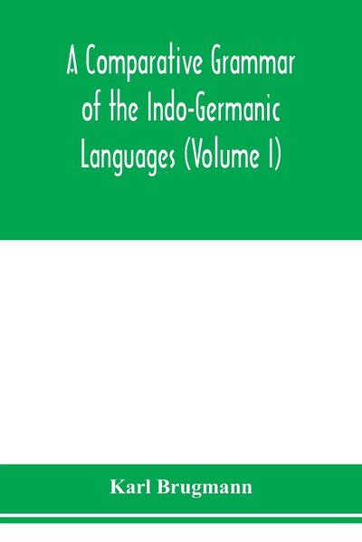A Comparative Grammar of the Indo-Germanic Languages. A Concise Exposition of the History of Sanskrit, Old Iranian (Avestic and old Persian), Old Armenian, Greek, Latin. Umbro-Samnitic, Old Irish, Gothic, Old High German, Lithuanian and Old Church Slavoni