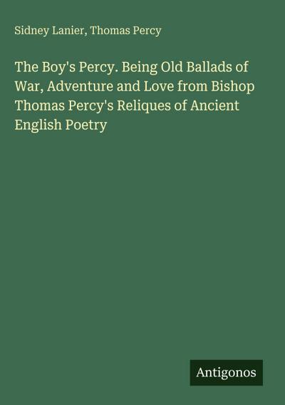 The Boy’s Percy. Being Old Ballads of War, Adventure and Love from Bishop Thomas Percy’s Reliques of Ancient English Poetry