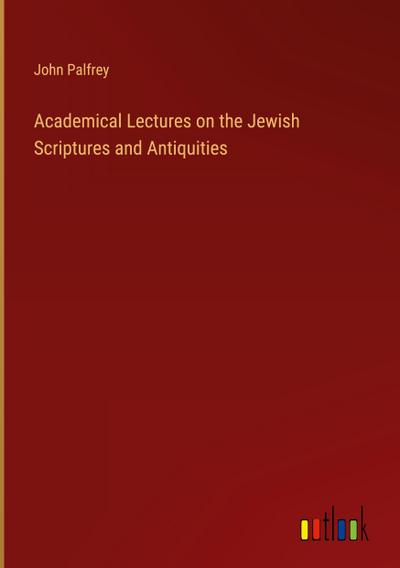 Academical Lectures on the Jewish Scriptures and Antiquities