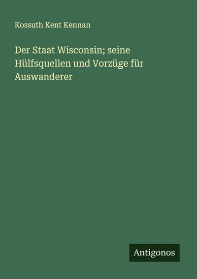 Der Staat Wisconsin; seine Hülfsquellen und Vorzüge für Auswanderer