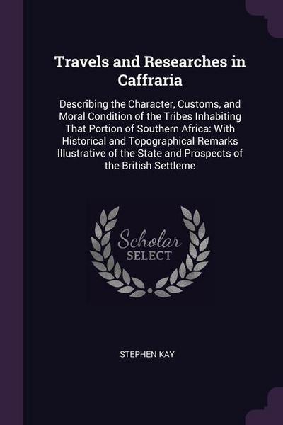 Travels and Researches in Caffraria: Describing the Character, Customs, and Moral Condition of the Tribes Inhabiting That Portion of Southern Africa: