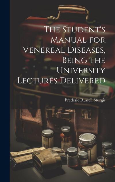 The Student’s Manual for Venereal Diseases, Being the University Lectures Delivered
