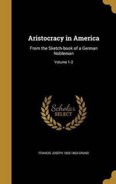 Aristocracy in America: From the Sketch-book of a German Nobleman; Volume 1-2