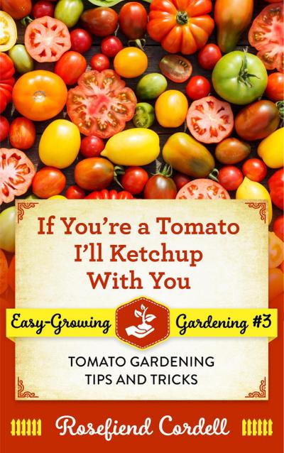 If You’re a Tomato I’ll Ketchup With You (Easy-Growing Gardening, #3)