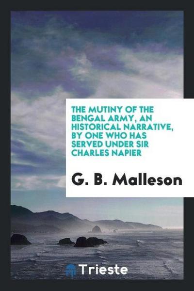 The Mutiny of the Bengal Army, an Historical Narrative, by One Who Has Served under Sir Charles Napier