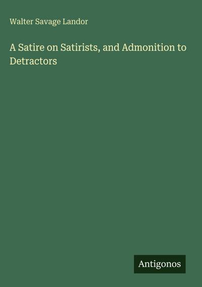 A Satire on Satirists, and Admonition to Detractors
