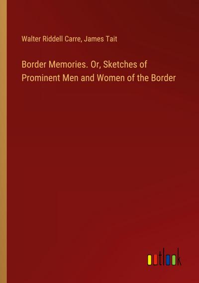 Border Memories. Or, Sketches of Prominent Men and Women of the Border