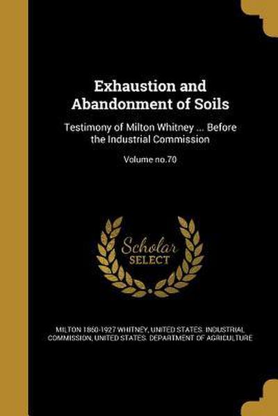 Exhaustion and Abandonment of Soils: Testimony of Milton Whitney ... Before the Industrial Commission; Volume no.70