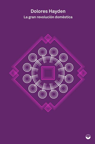 La gran revolución doméstica : una historia de los proyectos feministas para hogares, barrios y ciudades estadounidenses