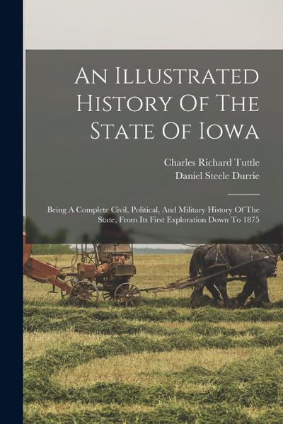 An Illustrated History Of The State Of Iowa: Being A Complete Civil, Political, And Military History Of The State, From Its First Exploration Down To