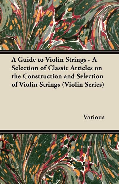 A Guide to Violin Strings - A Selection of Classic Articles on the Construction and Selection of Violin Strings (Violin Series) - Various