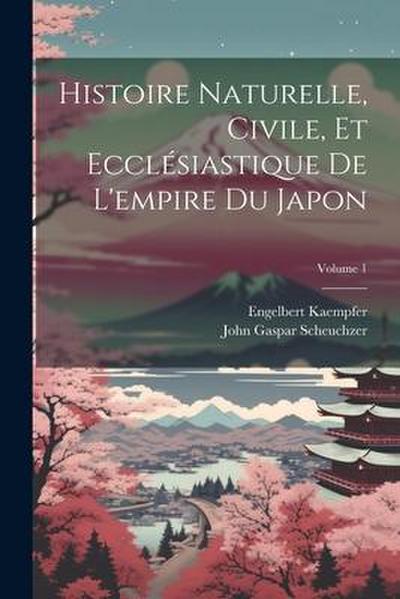 Histoire Naturelle, Civile, Et Ecclésiastique De L’empire Du Japon; Volume 1