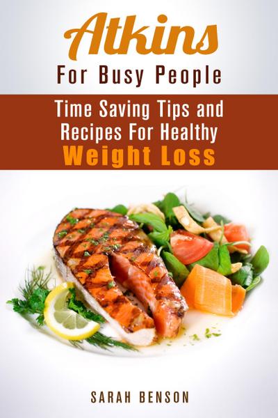 Atkins For Busy People: Time Saving Tips and Recipes For Healthy Weight Loss (Weight Loss Cooking)