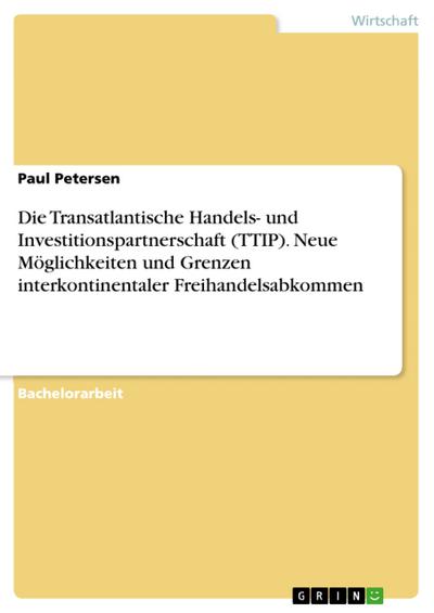 Die Transatlantische Handels- und Investitionspartnerschaft (TTIP). Neue Möglichkeiten und Grenzen interkontinentaler Freihandelsabkommen