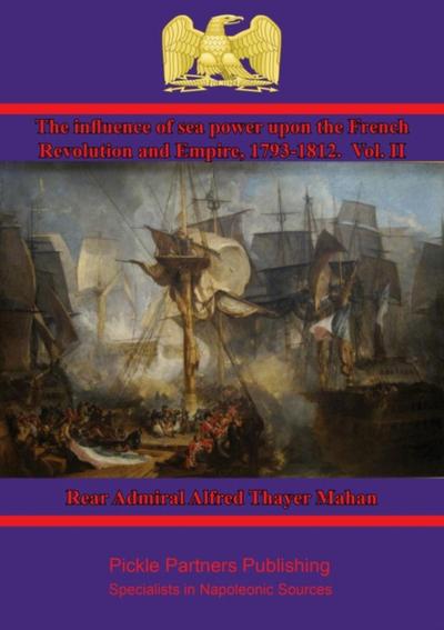 Influence of Sea Power upon the French Revolution and Empire, 1793-1812. Vol. II