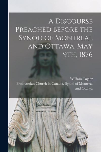 A Discourse Preached Before the Synod of Montreal and Ottawa, May 9th, 1876 [microform]