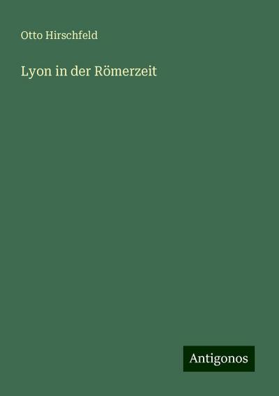 Hirschfeld, O: Lyon in der Römerzeit