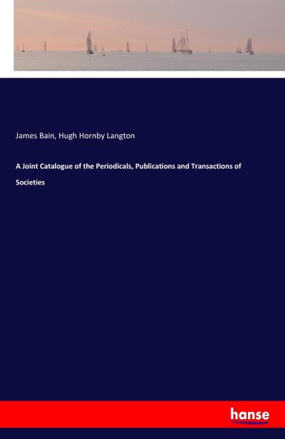 A Joint Catalogue of the Periodicals, Publications and Transactions of Societies