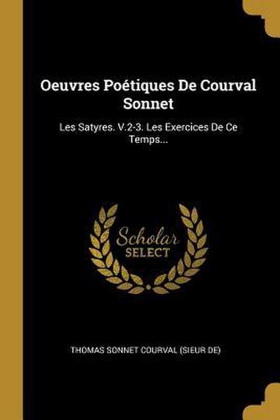 Oeuvres Poétiques De Courval Sonnet: Les Satyres. V.2-3. Les Exercices De Ce Temps...