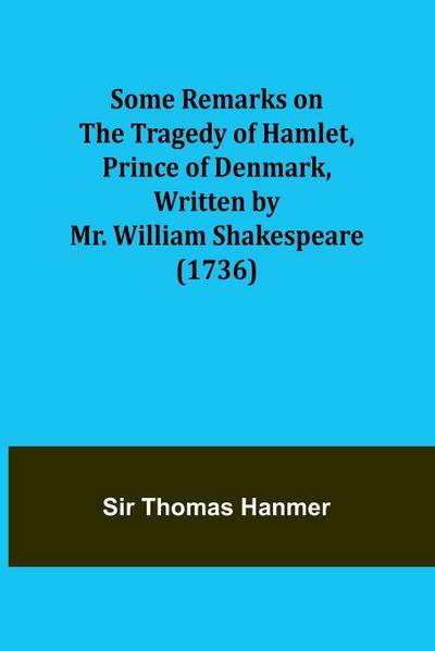 Some Remarks on the Tragedy of Hamlet, Prince of Denmark, Written by Mr. William Shakespeare (1736)