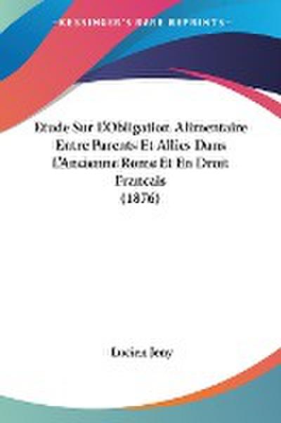Etude Sur L'Obligation Alimentaire Entre Parents Et Allies Dans L'Ancienne Rome Et En Droit Francais (1876) - Lucien Jeny