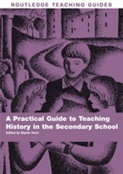A Practical Guide to Teaching History in the Secondary School