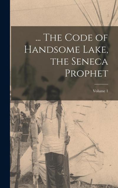 ... The Code of Handsome Lake, the Seneca Prophet; Volume 1