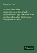 Mittelhochdeutsches Handwörterbuch. Zugleich als Supplement und alphabetischer Index Mittelhochdeutschen Wörterbuche von Benecke-Müller-Z