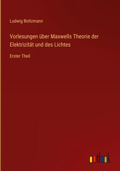Vorlesungen über Maxwells Theorie der Elektrizität und des Lichtes