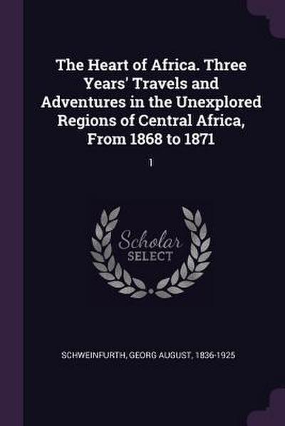The Heart of Africa. Three Years’ Travels and Adventures in the Unexplored Regions of Central Africa, From 1868 to 1871