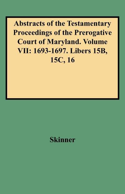 Abstracts of the Testamentary Proceedings of the Prerogative Court of Maryland. Volume VII