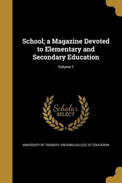 School; a Magazine Devoted to Elementary and Secondary Education; Volume 1
