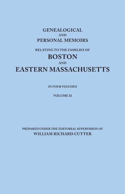 Genealogical and Personal Memoirs Relating to the Families of Boston and Eastern Massachusetts. in Four Volumes. Volume II