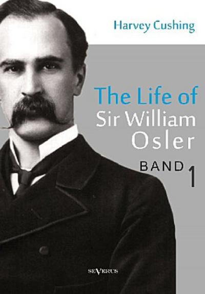The Life of Sir William Osler, Volume 1