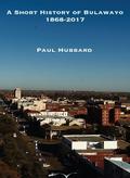 Hubbard: A Short History of Bulawayo 1868-2017