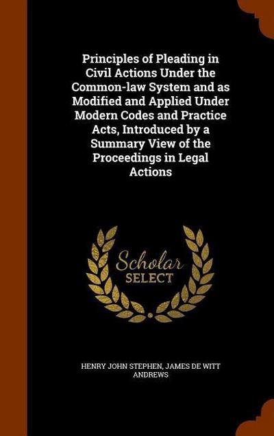 Principles of Pleading in Civil Actions Under the Common-law System and as Modified and Applied Under Modern Codes and Practice Acts, Introduced by a