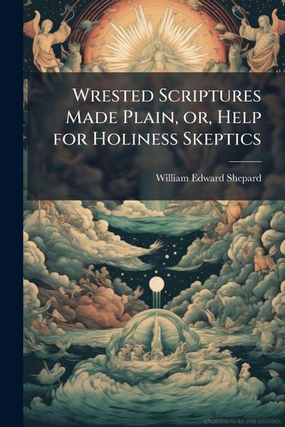 Wrested Scriptures Made Plain, or, Help for Holiness Skeptics