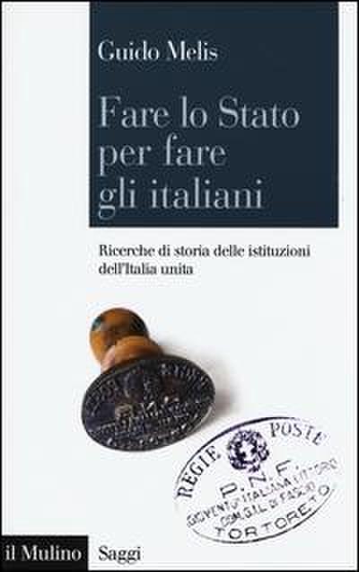 Fare lo Stato per fare gli italiani. Ricerche di storia delle istituzioni dell’Italia unita