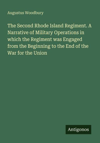 The Second Rhode Island Regiment. A Narrative of Military Operations in which the Regiment was Engaged from the Beginning to the End of the War for the Union
