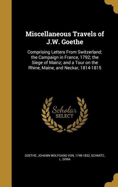 Miscellaneous Travels of J.W. Goethe: Comprising Letters From Switzerland; the Campaign in France, 1792; the Siege of Mainz; and a Tour on the Rhine,